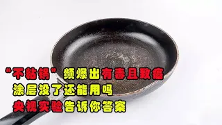 不粘锅频爆出有毒且致癌？涂层没了还能用？央视实验告诉你答案！Non-stick pans are frequently toxic and carcinogenic?