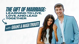 Learning to Live, Love, and Lead Together with Grant and Madi Troutt