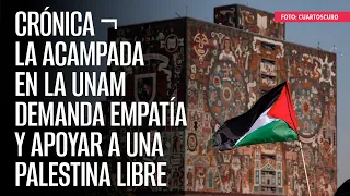 CRÓNICA ¬ La acampada en la UNAM demanda empatía y apoyar a una Palestina libre