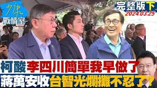 【完整版下集】柯文哲酸李四川"簡單我早做了" 蔣萬安收台智光爛攤不忍了? 少康戰情室 20240325