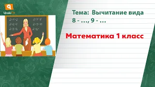 Вычитание вида 8   …, 9   …Математика 1 класс