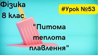 Фізика 8 клас. #Урок №53."Питома теплота плавлення"