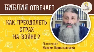 КАК ПРЕОДОЛЕТЬ СТРАХ НА ВОЙНЕ? О Воле Божьей - Библия отвечает. Протоиерей Максим Первозванский