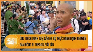 Vấn đề hôm nay 4/6:Ông Thích Minh Tuệ dừng đi bộ thực hành hạnh nguyện, đám đông đi theo tự giải tán