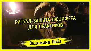 РИТУАЛ-ЗАЩИТА ЛЮЦИФЕРА. ДЛЯ ПРАКТИКОВ. ВЕДЬМИНА ИЗБА ▶️ МАГИЯ