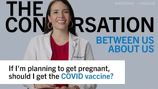If I’m planning to get pregnant, should I get the COVID vaccine? Edith Bracho-Sanchez, MD