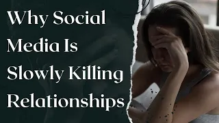 Social Media Is Slowly Killing Relationships - Here's Why