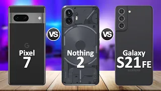Nothing Phone 2 VS Google Pixel 7 VS Samsung Galaxy S21 FE