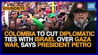 Colombia To Cut Diplomatic Ties With Israel Over Gaza War, Says President Petro | Dawn News English