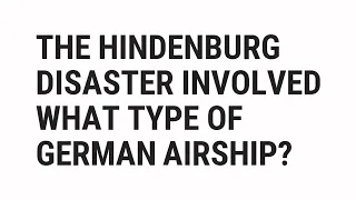 The Hindenburg Disaster Involved What Type Of German Airship? | Top Quizzes Online