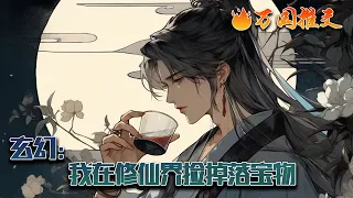 【完结】[ENG SUB]《玄幻：我在修仙界捡掉落宝物》穿越到修仙界的林易望眼欲穿的盼来了系统降临。他可以在别人呆过的地方捡各种掉落光球，这些神奇的光球内竟然含有经验值！#玄幻 #小说 #万国推文