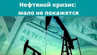 Нефтяной кризис: мало не покажется