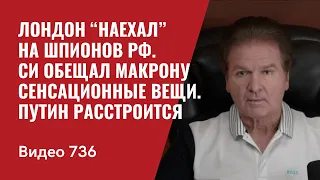 Лондон “наехал” на шпионов РФ / Си обещал Макрону сенсационные вещи / Путин расстроится // №736 Швец