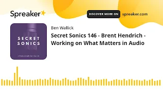 Secret Sonics 146 - Brent Hendrich - Working on What Matters in Audio (part 1 of 7)