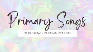 Primary Songs: 2023 Primary Program Practice