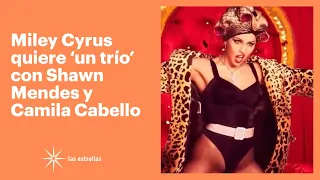 Miley Cyrus quiere 'un trío' con Shawn Mendes y Camila Cabello | Las Estrellas