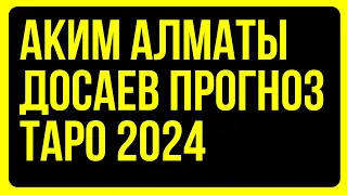 Аким Алматы ДОСАЕВ прогноз ТАРО 2024