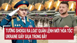 Điểm nóng thế giới: Tướng Shoigu ra loạt quân lệnh mới 'hỏa tốc', Ukraine giãy giụa trong bẫy