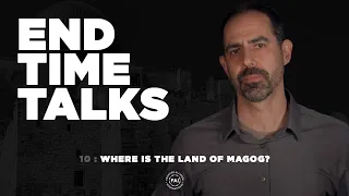 End Time Talks 10: Where is the Land of Magog?