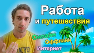 Работа и путешествия. Как найти онлайн (интернет) или оффлайн заработок.