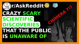 Scientist of Reddit Share Crazy Scary Scientific Discoveries The Public Is Unaware Of - (r/AskRedit)