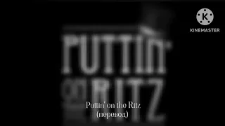 Окерси : Puttin' on the Ritz - Одеваясь очень модно (перевод)