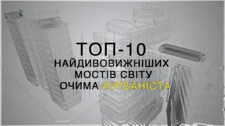 ТОП-10 найдивовижніших мостів світу