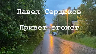 Привет эгоист! Павел Сердюков.