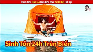 Chàng Trai Thử Thách Sinh Tồn 24h Lênh Đênh Trên Biển Và Cái Kết || Review Con Người Và Cuộc Sống