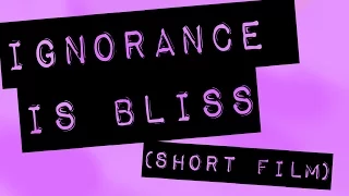 Ignorance is Bliss // Short Film