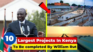 10 Largest Projects In Kenya To Be completed By William Rut.