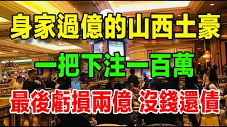 身家過億的山西豪客在澳門洗白，一把下注一百萬，簽碼超過兩億全部輸光，最後沒錢還債