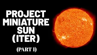 Project Miniature Sun (ITER) (Part 1)