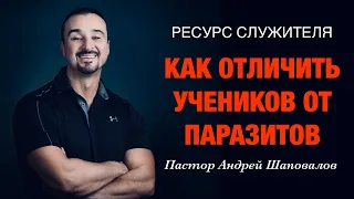 РЕСУРС СЛУЖИТЕЛЯ «Как отличить учеников от паразитов» Пастор Андрей Шаповалов