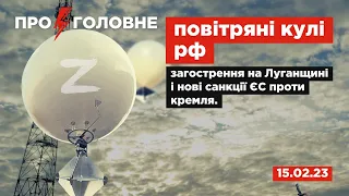 ⚡️15.02.23. Про головне: повітряні кулі рф, загострення на Луганщині і нові санкції ЄС проти кремля.