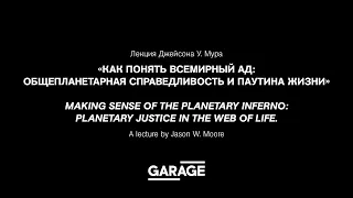 Лекция Джейсона У. Мура «Как понять всемирный ад: общепланетарная справедливость и паутина жизни»