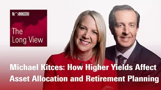 The Long View: Michael Kitces - How Higher Yields Affect Asset Allocation and Retirement Planning