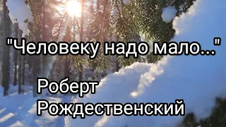 РОБЕРТ РОЖДЕСТВЕНСКИЙ «ЧЕЛОВЕКУ НАДО МАЛО...» - душевный стих.