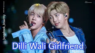 Dilli Wali Girlfriend ft NAMJIN || BTS×BOLLYWOOD