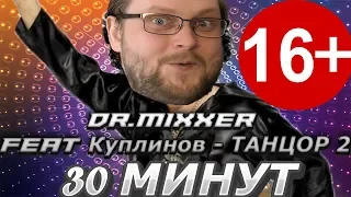 Dr.MIXXER feat. Куплинов - ТАНЦОР 2 [30 МИНУТКА]