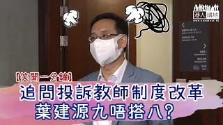 【短片】【笑聞一分鐘】追問投訴教師制度改革 葉建源九唔搭八？