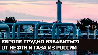 Европе трудно избавиться от нефти и газа из России