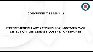 Session 2 "Strengthening Laboratories for Improved Case Detection and Disease Outbreak Response"