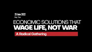 Economic Solutions that Wage Life, Not War - A Radical Gathering - Day Two