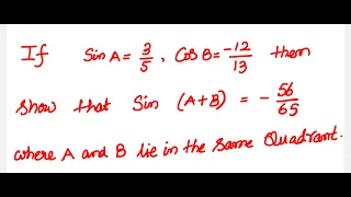 Trigonometry:  If Sin A = 3/5 , Cos B = -12/13 then show that Sin(A+B) = -56/65 where A and B lie…..