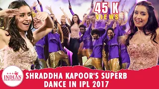 Shraddha Kapoor's Superb Dance Performance In IPL 2017 | IFH