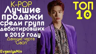 ЛУЧШИЕ ПРОДАЖИ СРЕДИ НОВИЧКОВ 2019 ГОДА | ТОП 10 | KPOP