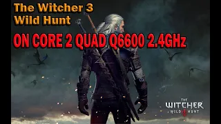 The Witcher 3 Wild Hunt on core 2 quad q6600 2.4Ghz