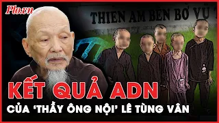 Kết quả ADN của ‘thầy ông nội’ Lê Tùng Vân và đệ tử: Bí mật không được tiết lộ? | PLO