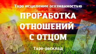 ПРОРАБОТКА ОТНОШЕНИЙ С ОТЦОМ | Таро исцеление осознанностью | Духовность | Таро расклад